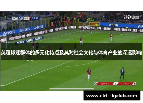英超球迷群体的多元化特点及其对社会文化与体育产业的深远影响