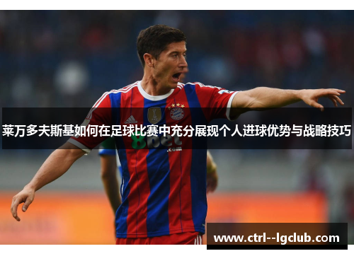 莱万多夫斯基如何在足球比赛中充分展现个人进球优势与战略技巧