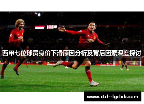 西甲七位球员身价下滑原因分析及背后因素深度探讨