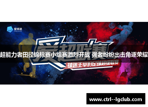 超能力者田径锦标赛小组赛激烈开战 强者纷纷出击角逐荣耀