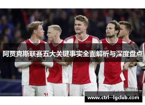 阿贾克斯联赛五大关键事实全面解析与深度盘点 阿贾克斯联赛五大关键事实全面解析与深度盘点
