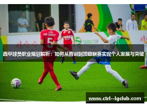 西甲球员职业规划解析：如何从青训到顶级联赛实现个人发展与突破