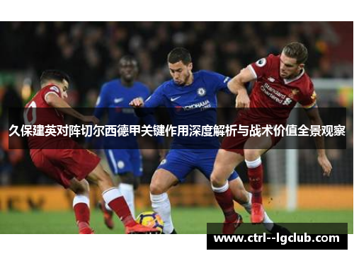 久保建英对阵切尔西德甲关键作用深度解析与战术价值全景观察 久保建英对阵切尔西德甲关键作用深度解析与战术价值全景观察