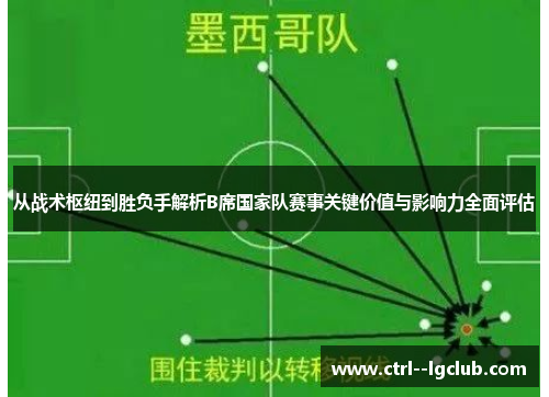 从战术枢纽到胜负手解析B席国家队赛事关键价值与影响力全面评估 从战术枢纽到胜负手解析B席国家队赛事关键价值与影响力全面评估
