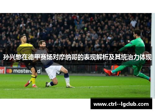 孙兴慜在德甲赛场对摩纳哥的表现解析及其统治力体现