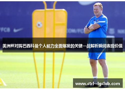 美洲杯对阵巴西科曼个人能力全面爆发的关键一战解析瞬间表现价值 美洲杯对阵巴西科曼个人能力全面爆发的关键一战解析瞬间表现价值