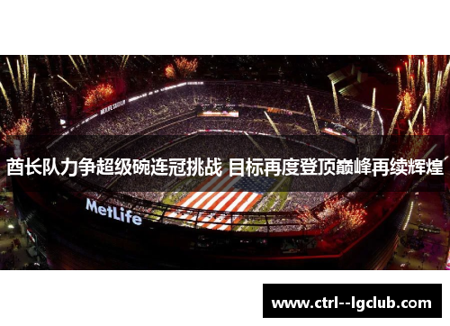 酋长队力争超级碗连冠挑战 目标再度登顶巅峰再续辉煌 酋长队力争超级碗连冠挑战 目标再度登顶巅峰再续辉煌