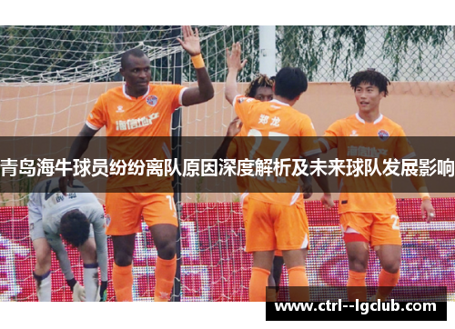 青岛海牛球员纷纷离队原因深度解析及未来球队发展影响