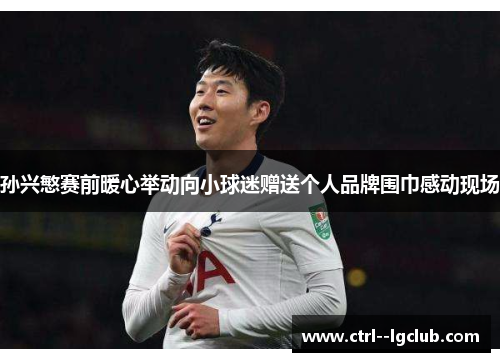 孙兴慜赛前暖心举动向小球迷赠送个人品牌围巾感动现场