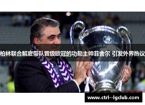 柏林联合解雇带队晋级欧冠的功勋主帅菲舍尔 引发外界热议