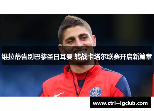 维拉蒂告别巴黎圣日耳曼 转战卡塔尔联赛开启新篇章