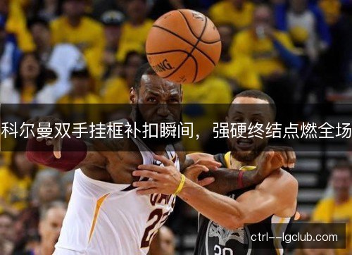 科尔曼双手挂框补扣瞬间，强硬终结点燃全场